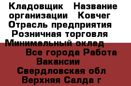 Кладовщик › Название организации ­ Ковчег › Отрасль предприятия ­ Розничная торговля › Минимальный оклад ­ 25 000 - Все города Работа » Вакансии   . Свердловская обл.,Верхняя Салда г.